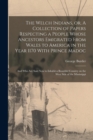 The Welch Indians, or, A Collection of Papers Respecting a People Whose Ancestors Emigrated From Wales to America in the Year 1170 With Prince Madoc : And who are Said now to Inhabit a Beautiful Count - Book