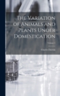 The Variation of Animals and Plants Under Domestication; Volume 1 - Book