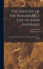 The History of the Remarkable Life of John Sheppard : Containing a Particular Account of his Many Robberies and Escapes - Book