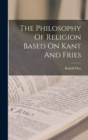 The Philosophy Of Religion Based On Kant And Fries - Book