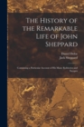 The History of the Remarkable Life of John Sheppard : Containing a Particular Account of his Many Robberies and Escapes - Book