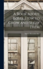A Book About Roses, How to Grow and Show Them - Book