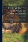 Powers, Duties and Work of Game Wardens : A Handbook of Practical Information for Officers and Others Interested in the Enforcement of Fish and Game Laws - Book