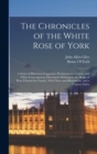 The Chronicles of the White Rose of York : A Series of Historical Fragments, Proclamations, Letters, and Other Contemporary Documents Relating to the Reign of King Edward the Fourth; With Notes and Il - Book