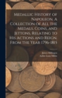 Medallic History of Napoleon. A Collection of all the Medals, Coins, and Jettons, Relating to his Actions and Reign. From the Year 1796-1815 - Book