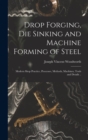 Drop Forging, die Sinking and Machine Forming of Steel; Modern Shop Practice, Processes, Methods, Machines, Tools and Details .. - Book