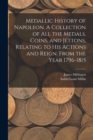 Medallic History of Napoleon. A Collection of all the Medals, Coins, and Jettons, Relating to his Actions and Reign. From the Year 1796-1815 - Book