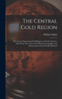 The Central Gold Region : The Grain, Pastoral and Gold Regions of North America. With Some New Views of Its Physical Geography; and Observations On the Pacific Railroad - Book