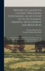 History of Lafayette County, Wisconsin, Containing an Account of its Settlement, Growth, Development and Resources; an Extensive and Minute Sketch of its Cities, Towns and Villages ... its war Record, - Book
