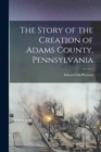 The Story of the Creation of Adams County, Pennsylvania - Book