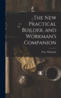 The New Practical Builder, and Workman's Companion - Book