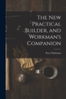 The New Practical Builder, and Workman's Companion - Book
