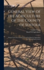 General View of the Agriculture of the County of Suffolk : Drawn Up for the Consideration of the Board of Agriculture and Internal Improvement - Book