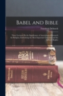 Babel and Bible : Three Lectures On the Significance of Assyriological Research for Religion, Embodying the Most Important Criticisms and the Author's Replies - Book