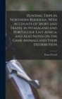 Hunting Trips in Northern Rhodesia. With Accounts of Sport and Travel in Nyasaland and Portuguese East Africa, and Also Notes on the Game Animals and Their Distribution - Book