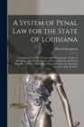 A System of Penal law for the State of Louisiana : Consisting of a Code of Crimes and Punishments, a Code of Procedure, a Code of Evidence, a Code of Reform and Prison Discipline, a Book of Definition - Book