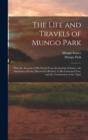 The Life and Travels of Mungo Park : With the Account of His Death From the Journal of Isaaco, the Substance of Later Discoveries Relative to His Lamented Fate, and the Termination of the Niger - Book