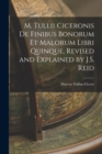 M. Tullii Ciceronis De Finibus Bonorum Et Malorum Libri Quinque, Revised and Explained by J.S. Reid - Book