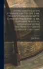 Entire Sanctification Attainable in This Life. I. Mr. Wesley's Plain Account of Christian Perfection. II. Mr. Fletcher's Practical Application of the Doctrine to Various Classes of Christians - Book