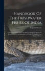 Handbook Of The Freshwater Fishes Of India : Giving The Characteristic Peculiarities Of All The Species At Present Known, And Intended As A Guide To Students And District Officers - Book