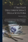 I Trattati Dell'oreficeria E Della Scultura : Novamente Messi Alle Stampe Second La Originale Dettatura Del Codice Marciano Per Cura Di C. Milanesi. Si Aggiungono: I Discorsi E I Ricordi Intorno All'a - Book