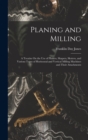 Planing and Milling : A Treatise On the Use of Planers, Shapers, Slotters, and Various Types of Horizontal and Vertical Milling Machines and Their Attachments - Book