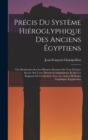 Precis Du Systeme Hieroglyphique Des Anciens Egyptiens : Ou, Recherches Sur Les Elemens Premiers De Cette Ecriture Sacree, Sur Leurs Diverses Combinaisons, Et Sur Les Rapports De Ce Systeme Avec Les A - Book