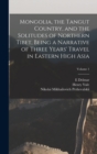 Mongolia, the Tangut Country, and the Solitudes of Northern Tibet, Being a Narrative of Three Years' Travel in Eastern High Asia; Volume 1 - Book