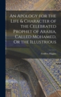An Apology for the Life & Character of the Celebrated Prophet of Arabia, Called Mohamed, Or the Illustrious - Book