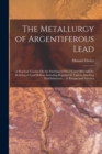 The Metallurgy of Argentiferous Lead : A Practical Treatise On the Smelting of Silver-Lead Ores and the Refining of Lead Bullion Including Reports On Various Smelting Establishments ... in Europe and - Book