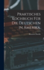 Praktisches Kochbuch fur die Deutschen in Amerika. - Book