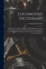 Locomotive Dictionary : An Illustrated Vocabulary of Terms Which Designate American Railroad Locomotives Their Parts Attachments and Details of Construction With Definitions and Illustrations of Typic - Book