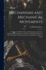 Mechanisms and Mechanical Movements : A Treatise On Different Types of Mechanisms and Various Methods of Transmitting, Controlling and Modifying Motion, to Secure Changes of Velocity, Direction, and D - Book