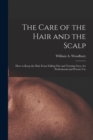 The Care of the Hair and the Scalp : How to Keep the Hair From Falling Out and Turning Grey, for Professional and Private Use - Book