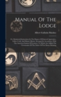 Manual Of The Lodge : Or, Monitorial Instructions In The Degrees Of Entered Apprentice, Fellow Craft, And Master Mason, Arranged In Accordance With The American System Of Lectures: To Which Are Added - Book