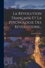 La Revolution Francaise Et La Psychologie Des Revolutions... - Book