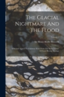 The Glacial Nightmare And The Flood : A Second Appeal To Common Sense From The Extravagance Of Some Recent Geology; Volume 1 - Book