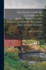 Sir Henry Vane, Jr., Governor of Massachusetts and Friend of Roger Williams and Rhode Island : Govern - Book