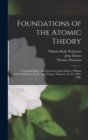 Foundations of the Atomic Theory : Comprising Papers and Extracts by John Dalton, William Hyde Wollaston, M. D., and Thomas Thomson, M. D. (1802-1808) - Book