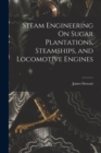 Steam Engineering On Sugar Plantations, Steamships, and Locomotive Engines - Book