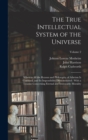 The True Intellectual System of the Universe : Wherein All the Reason and Philosophy of Atheism Is Confuted, and Its Impossibility Demonstrated: With a Treatise Concerning Eternal and Immutable Morali - Book