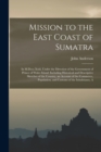 Mission to the East Coast of Sumatra : In M.Dccc.Xxiii, Under the Direction of the Government of Prince of Wales Island: Including Historical and Descriptive Sketches of the Country, an Account of the - Book