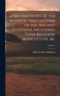 A Second Series of the Manners and Customs of the Ancient Egyptians, Including Their Religion, Agriculture, &c; Volume 1 - Book