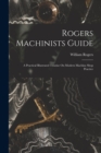 Rogers Machinists Guide : A Practical Illustrated Treatise On Modern Machine Shop Practice - Book