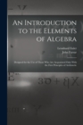 An Introduction to the Elements of Algebra : Designed for the Use of Those Who Are Acquainted Only With the First Principles of Arithmetic - Book