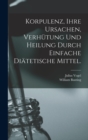 Korpulenz, Ihre Ursachen, Verhutung und Heilung durch Einfache Diatetische Mittel. - Book