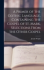 A Primer of the Gothic Language, Containing the Gospel of St. Mark, Selections From the Other Gospel - Book