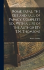 Rome Papal, the Rise and Fall of Papacy. Complete Ed., With a Life of the Author [By T.N. Thomson] - Book