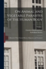 On Animal and Vegetable Parasites of the Human Body : A Manual of Their Natural History, Diagnosis, and Treatment; Volume 1 - Book