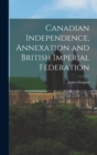 Canadian Independence, Annexation and British Imperial Federation - Book